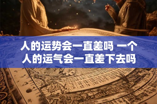 人的运势会一直差吗 一个人的运气会一直差下去吗