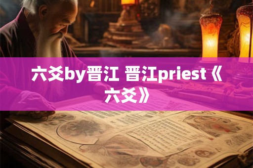 六爻by晋江 晋江priest《六爻》