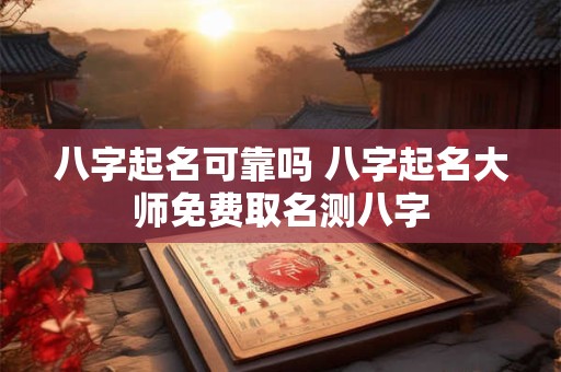 八字起名可靠吗 八字起名大师免费取名测八字