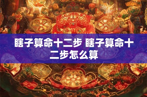 瞎子算命十二步 瞎子算命十二步怎么算