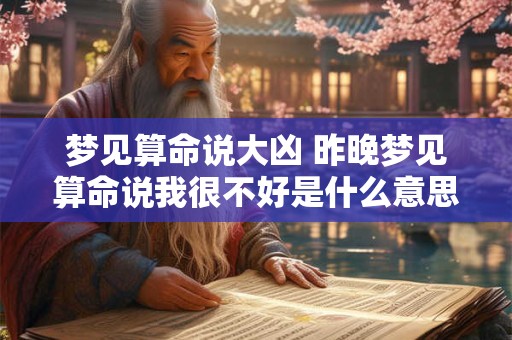 梦见算命说大凶 昨晚梦见算命说我很不好是什么意思