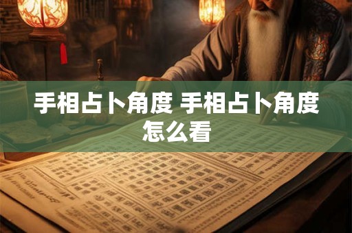 手相占卜角度 手相占卜角度怎么看
