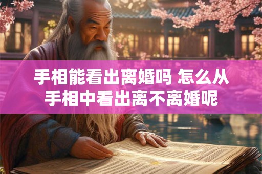 手相能看出离婚吗 怎么从手相中看出离不离婚呢