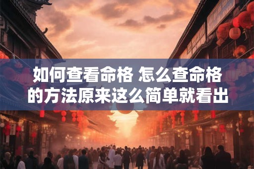 如何查看命格 怎么查命格的方法原来这么简单就看出来了