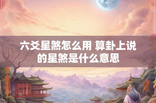 六爻星煞怎么用 算卦上说的星煞是什么意思