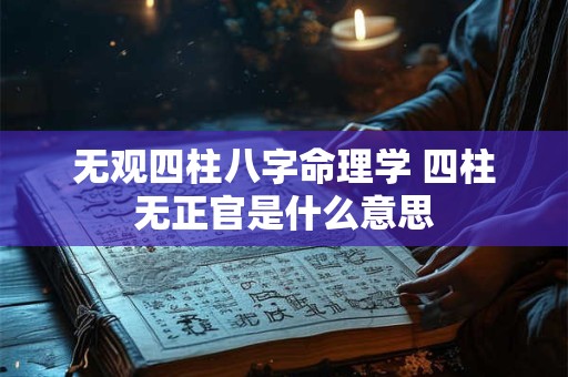 无观四柱八字命理学 四柱无正官是什么意思