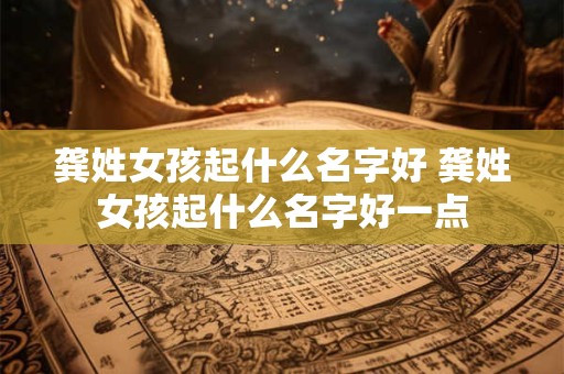 龚姓女孩起什么名字好 龚姓女孩起什么名字好一点