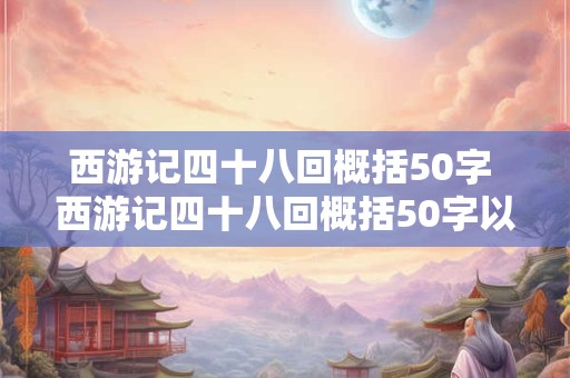 西游记四十八回概括50字 西游记四十八回概括50字以内