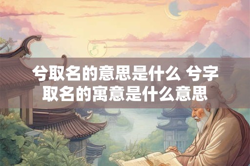 兮取名的意思是什么 兮字取名的寓意是什么意思