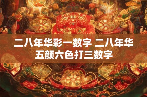 二八年华彩一数字 二八年华五颜六色打三数字