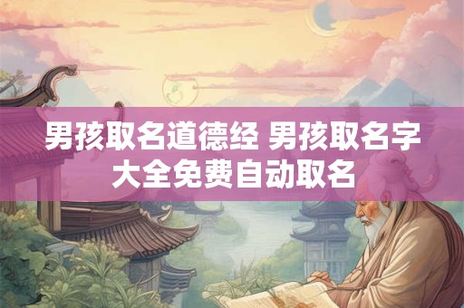 男孩取名道德经 男孩取名字大全免费自动取名
