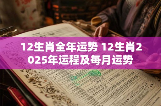 12生肖全年运势 12生肖2025年运程及每月运势