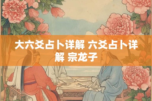 大六爻占卜详解 六爻占卜详解 宗龙子