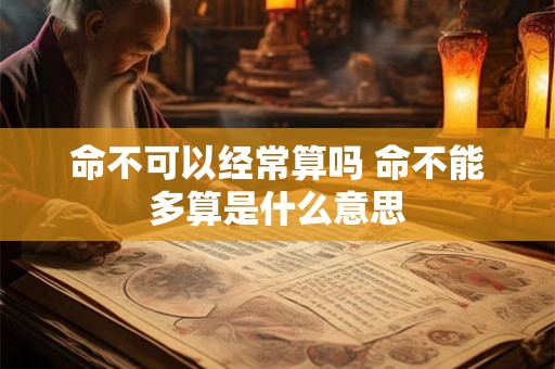 命不可以经常算吗 命不能多算是什么意思