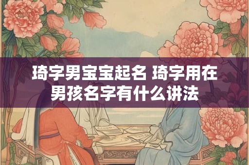 琦字男宝宝起名 琦字用在男孩名字有什么讲法
