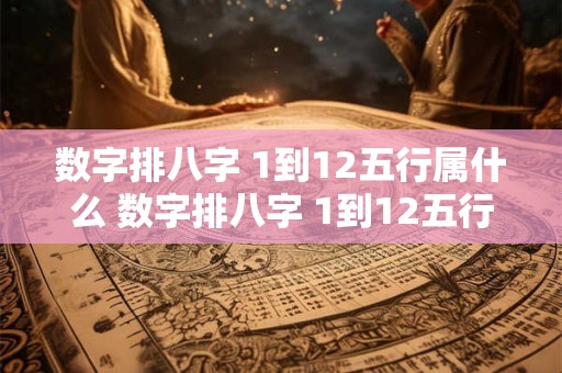 数字排八字 1到12五行属什么 数字排八字 1到12五行属什么属性