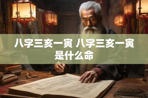 八字三亥一寅 八字三亥一寅是什么命