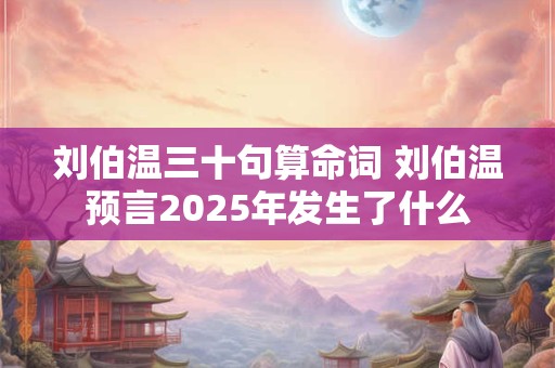 刘伯温三十句算命词 刘伯温预言2025年发生了什么