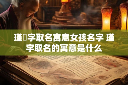 瑾洢字取名寓意女孩名字 瑾字取名的寓意是什么