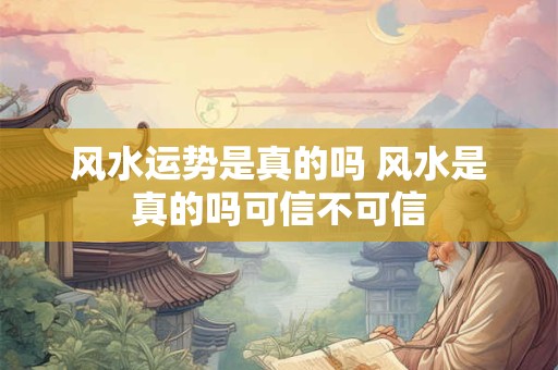 风水运势是真的吗 风水是真的吗可信不可信