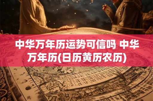 中华万年历运势可信吗 中华万年历(日历黄历农历)