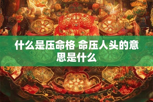 什么是压命格 命压人头的意思是什么