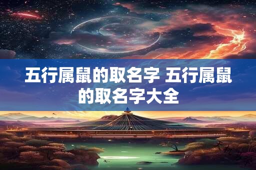 五行属鼠的取名字 五行属鼠的取名字大全