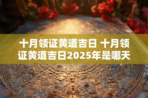十月领证黄道吉日 十月领证黄道吉日2025年是哪天