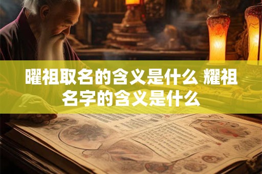 曜祖取名的含义是什么 耀祖名字的含义是什么