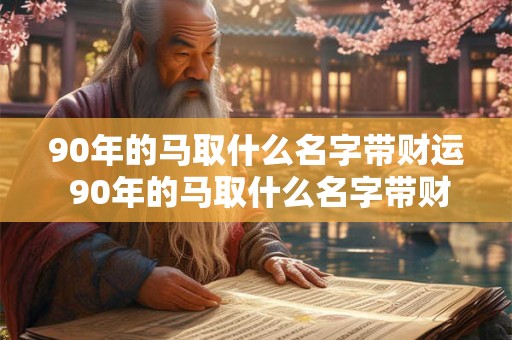 90年的马取什么名字带财运 90年的马取什么名字带财运最好
