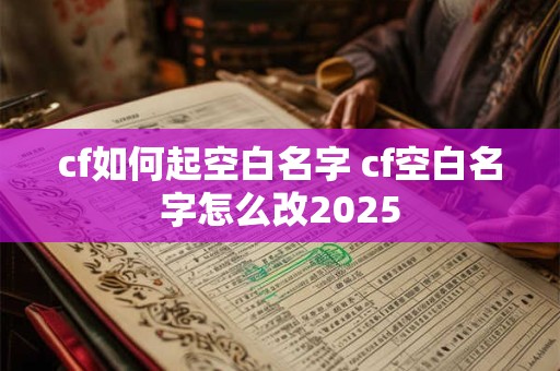 cf如何起空白名字 cf空白名字怎么改2026