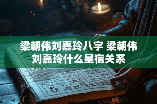 梁朝伟刘嘉玲八字 梁朝伟刘嘉玲什么星宿关系