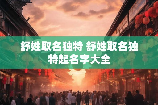 舒姓取名独特 舒姓取名独特起名字大全