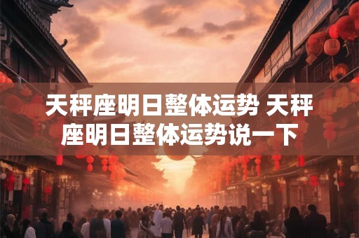 天秤座明日整体运势 天秤座明日整体运势说一下