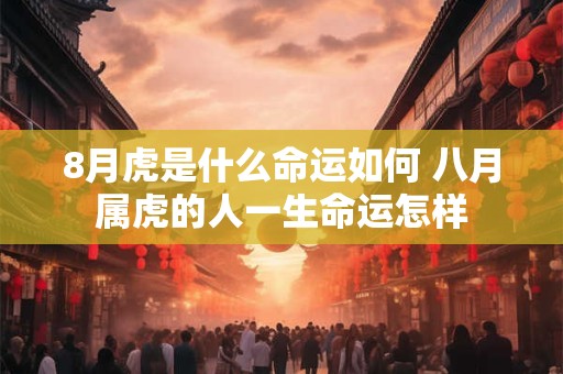 8月虎是什么命运如何 八月属虎的人一生命运怎样