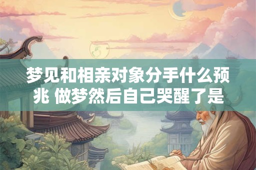 梦见和相亲对象分手什么预兆 做梦然后自己哭醒了是怎么回事