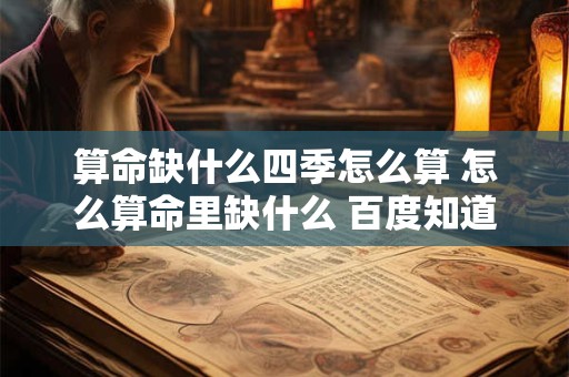 算命缺什么四季怎么算 怎么算命里缺什么 百度知道