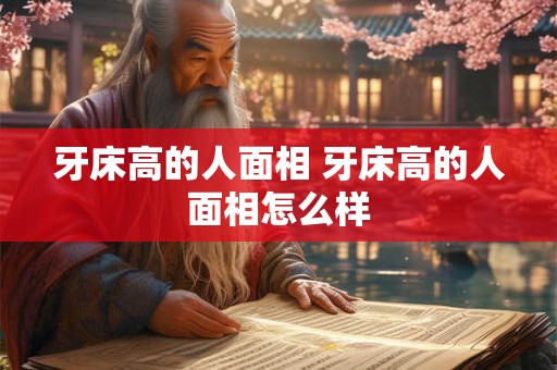 牙床高的人面相 牙床高的人面相怎么样