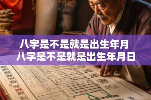 八字是不是就是出生年月 八字是不是就是出生年月日的意思