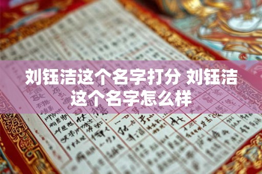 刘钰洁这个名字打分 刘钰洁这个名字怎么样