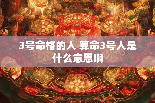 3号命格的人 算命3号人是什么意思啊