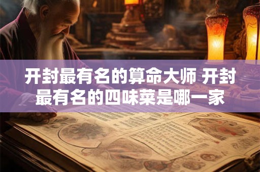 开封最有名的算命大师 开封最有名的四味菜是哪一家