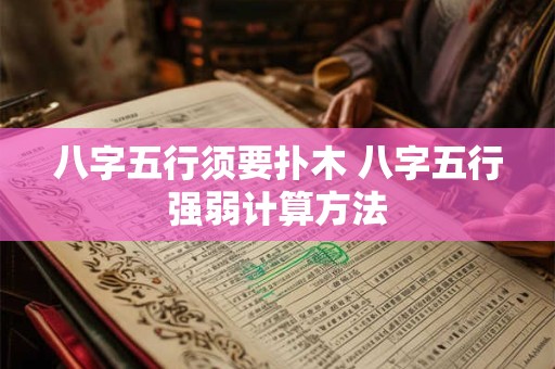 详细阅读:八字五行须要扑木 八字五行强弱计算方法 八字五行须要扑木 八字五行强弱计算方法