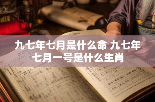 九七年七月是什么命 九七年七月一号是什么生肖