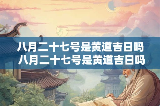 八月二十七号是黄道吉日吗 八月二十七号是黄道吉日吗为什么