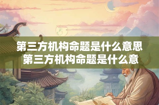 第三方机构命题是什么意思 第三方机构命题是什么意思啊