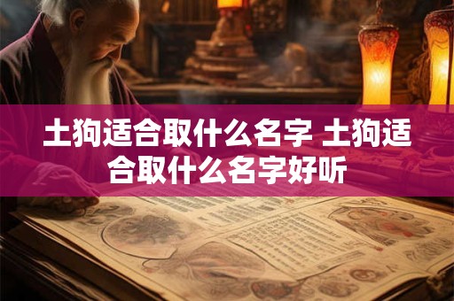 土狗适合取什么名字 土狗适合取什么名字好听