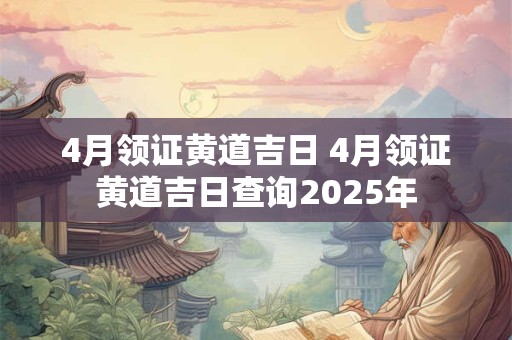 4月领证黄道吉日 4月领证黄道吉日查询2025年