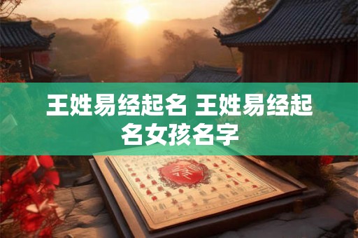 王姓易经起名 王姓易经起名女孩名字