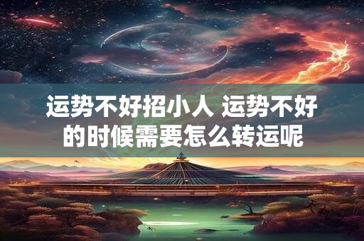 运势不好招小人 运势不好的时候需要怎么转运呢